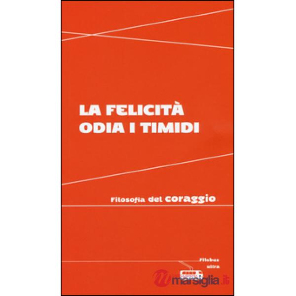 Felicità odia i timidi. Filosofia del coraggio (La)