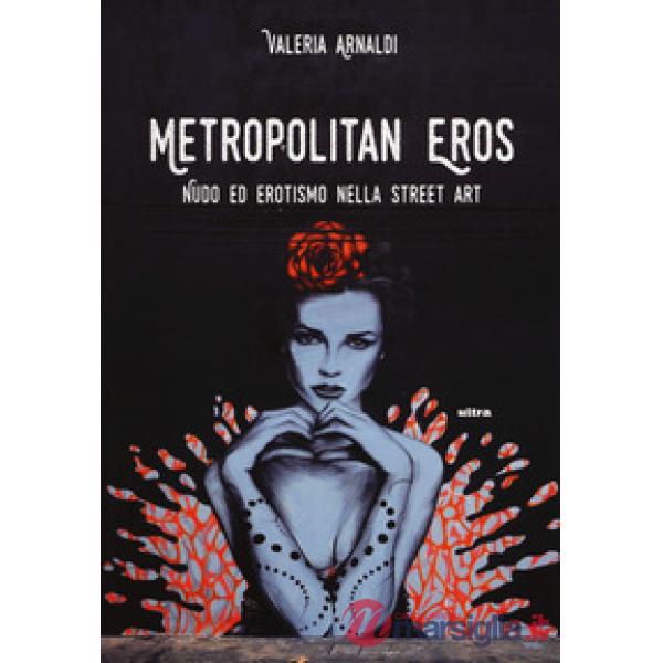 Metropolitan eros. Quando la street art si fa sexy. Ediz. a colori