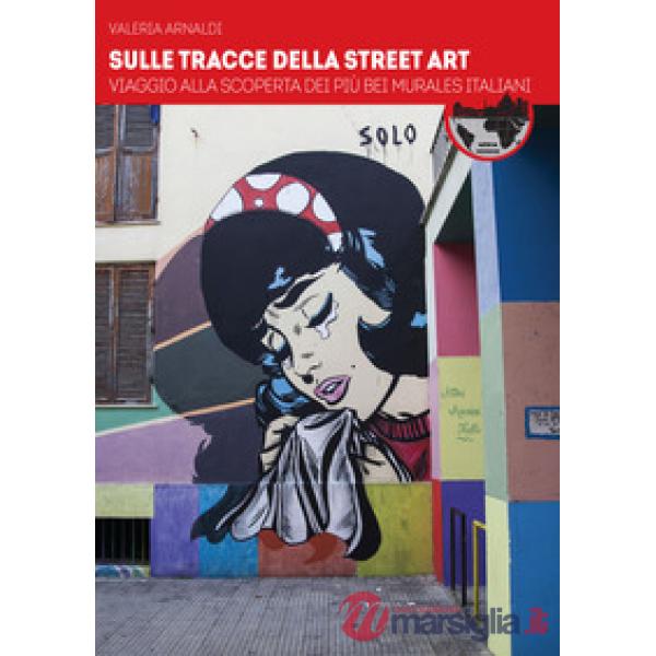 Sulle tracce della street art. Viaggio alla scoperta dei più bei murales italian