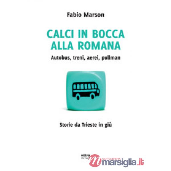 Calci in bocca alla romana. Autobus, treni, aerei, pullman. Storie da Trieste in