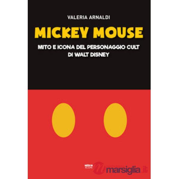 Mickey Mouse. Mito e icona del personaggio cult di Walt Disney
