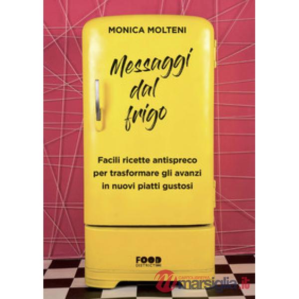 Messaggi dal frigo. Facili ricette antispreco per trasformare gli avanzi in nuov
