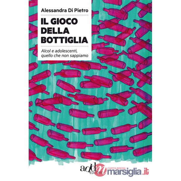 Gioco della bottiglia. Alcol e adolescenti, quello che non sappiamo (Il)