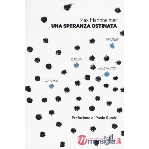Una speranza ostinata. Terezin, Auschwitz, Varsavia, Dachau