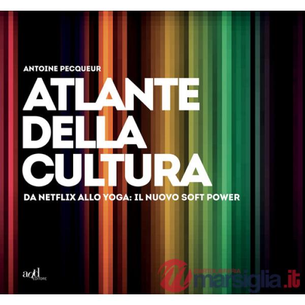 Atlante della cultura. Da Netflix allo yoga: il nuovo soft power. Ediz. a colori
