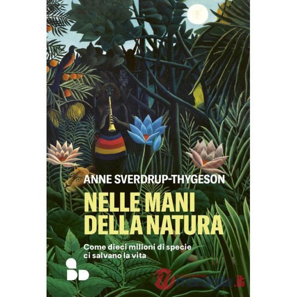 Nelle mani della natura. Come dieci milioni di specie ci salvano la vita