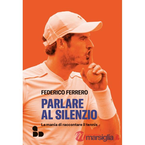 Parlare al silenzio. La mania di raccontare il tennis