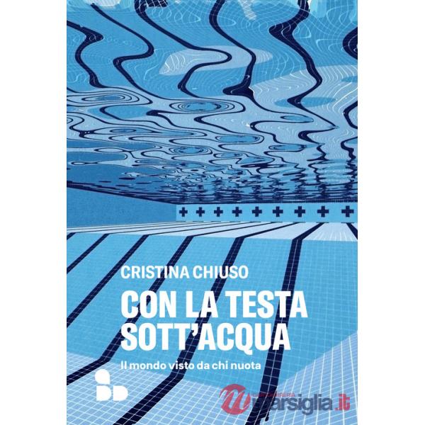 Con la testa sott'acqua. Il mondo visto da chi nuota