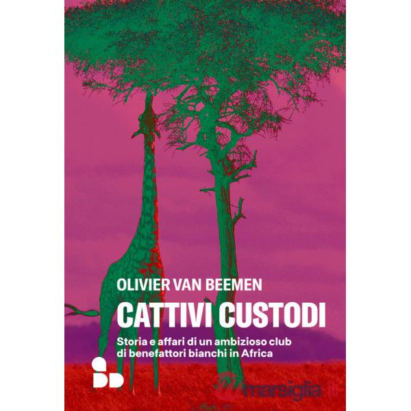 Cattivi custodi. Storia e affari di un ambizioso club di benefattori bianchi in Africa