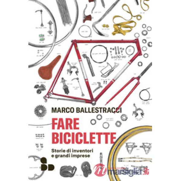 Fare biciclette. Storie di inventori e grandi imprese