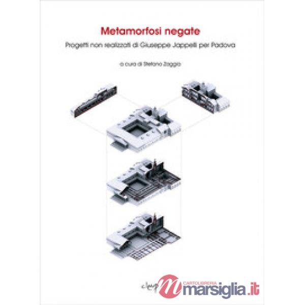 METAMORFOSI NEGATE. PROGETTI NON REALIZZATI DI GIUSEPPE JAPPELLI PER PADOVA. EDIZ. ILLUSTRATA