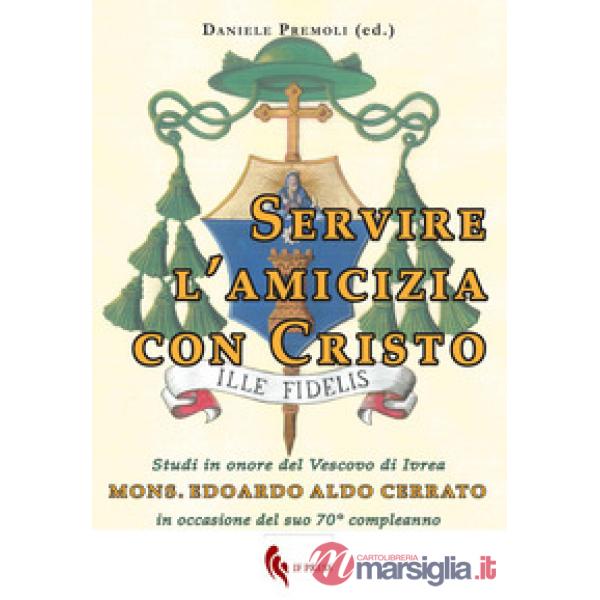 Servire l'amicizia con Cristo. Studi in onore del Vescovo di Ivrea mons. Edoardo