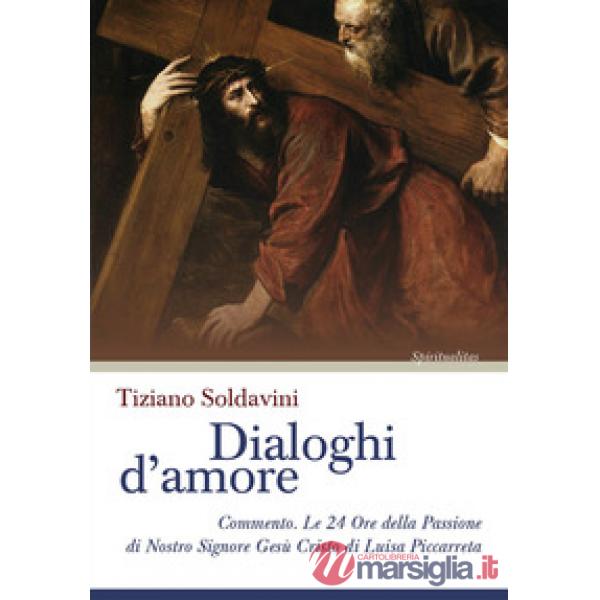 Dialoghi d'amore. Commento. Le 24 Ore della Passione di Nostro Signore Gesù Cristo di Luisa Piccarreta