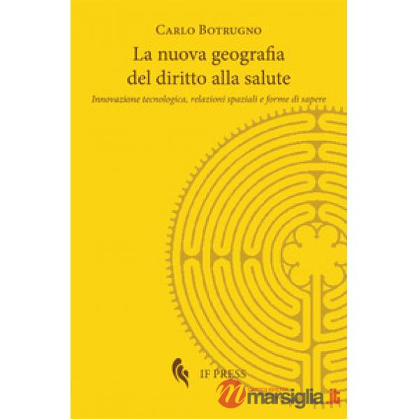Nuova geografia del diritto alla salute. Innovazione tecnologica, relazioni spaziali e forme di sapere (La)