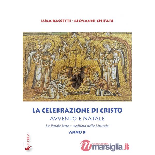 Celebrazione di Cristo. Avvento e Natale. La Parola letta e meditata nella Liturgia. Anno B (La)