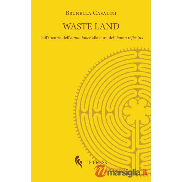 Waste land. Dall'incuria dell'homo faber alla cura dell'homo reflectus