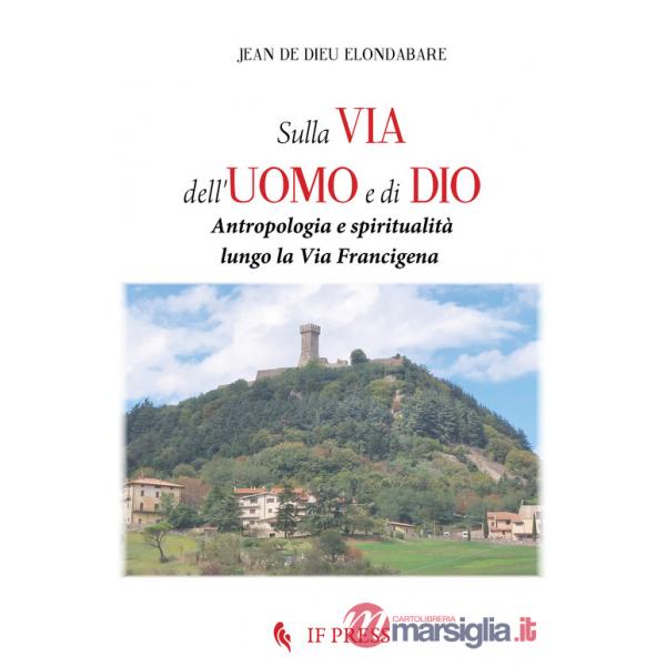 Sulla via dell'uomo e di Dio. Antropologia e spiritualità lungo la via Francigena