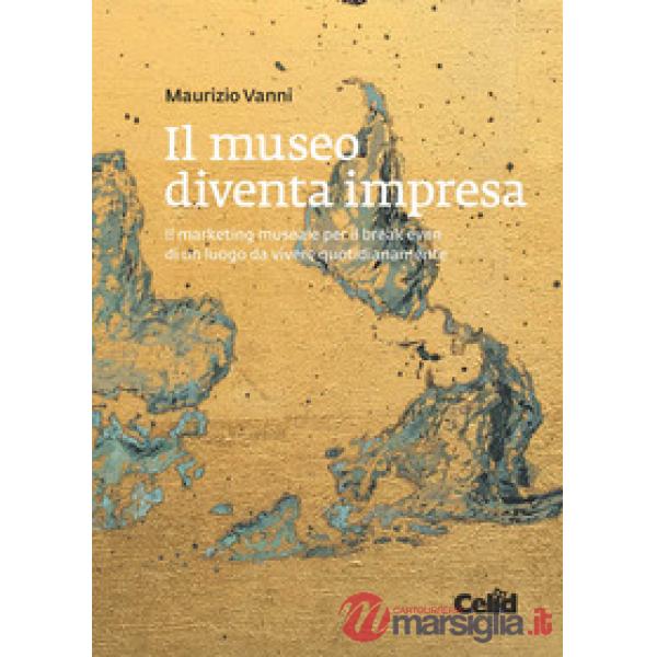 Museo diventa impresa. Il marketing museale per il break even di un luogo da vivere quotidianamente (Il)