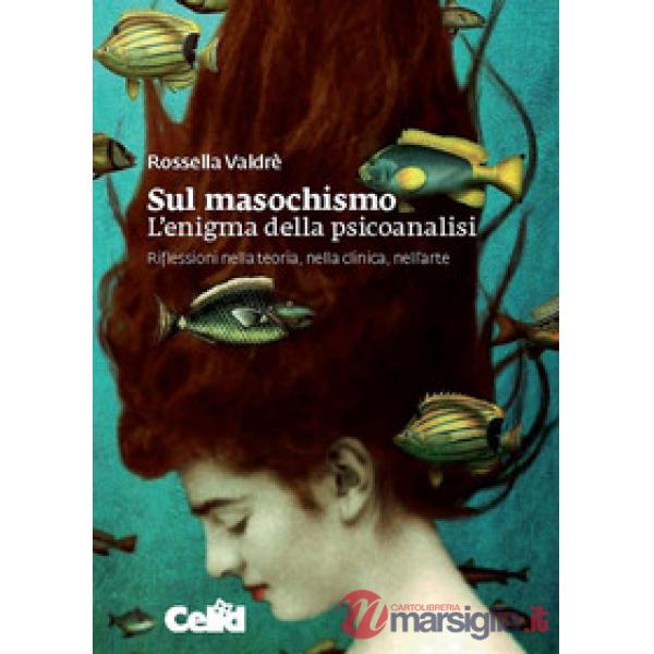 Sul masochismo. L'enigma della psicoanalisi. Riflessioni nella teoria, nella clinica, nell'arte
