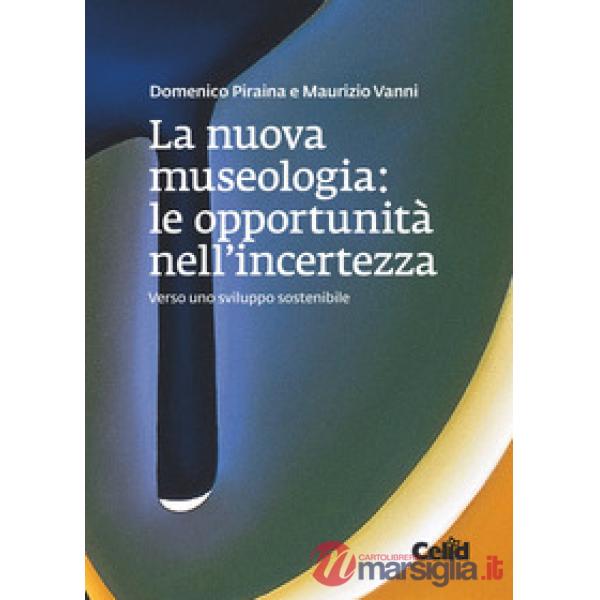 Nuova museologia. Le opportunità nell'incertezza. Verso uno sviluppo sostenibile (La)