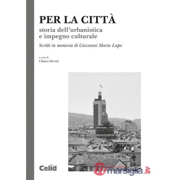 Per la città. Storia dell'urbanistica e impegno culturale. Scritti in memoria di Giovanni Maria Lupo