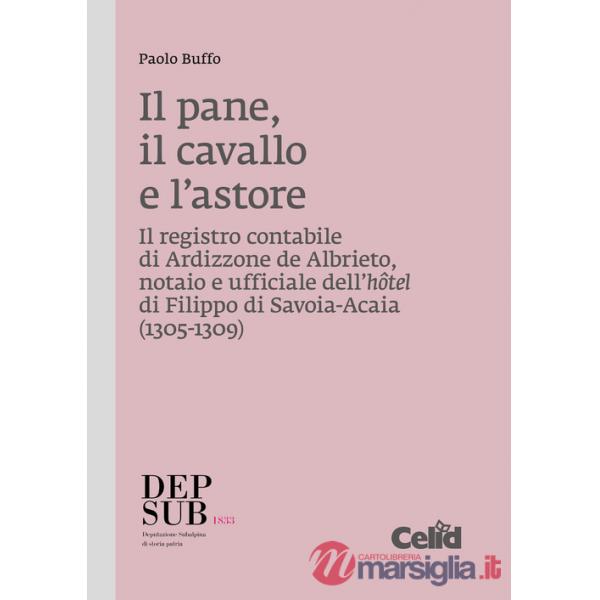 Pane, il cavallo e l'astore. Il registro contabile di Ardizzone de Albrieto, notaio e ufficiale dell'hôtel di Filippo di Savoia-