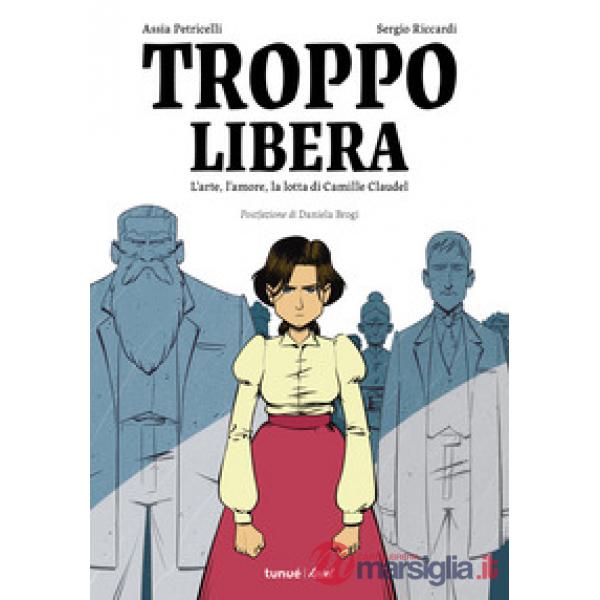 Troppo libera. L'arte, l'amore, la lotta di Camille Claudel
