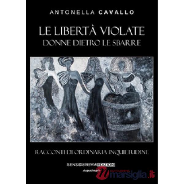 Libertà violate. Donne dietro le sbarre. Racconti di ordinaria inquietudine (Le)