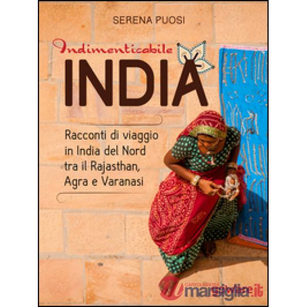 Indimenticabile India. Racconti di viaggio in India del Nord tra il Rajasthan, Agra e Varanasi