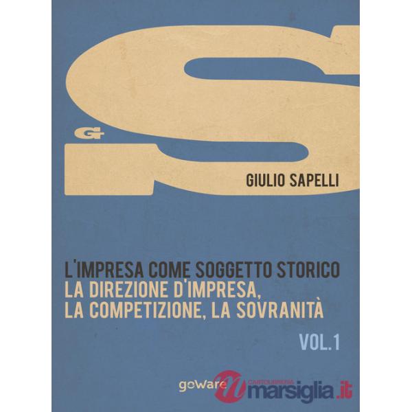 Impresa come soggetto storico (L'). Vol. 1: La direzione d'impresa, la competizione, la sovranità