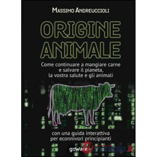 Origine animale. Come continuare a mangiare carne e salvare il pianeta, la vostra salute e gli animali. Con una guida interattiv