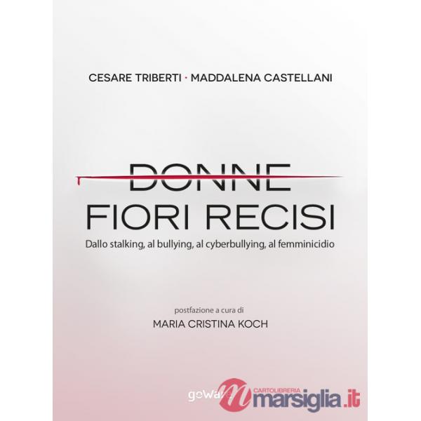 Donne fiori recisi. Dallo stalking, al bullying, al cyberbullying, al femminicidio