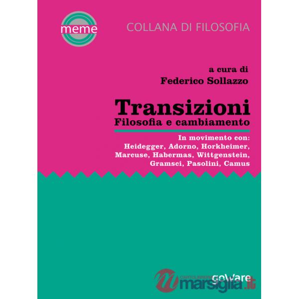 Transizioni. Filosofia e cambiamento. In movimento con: Heidegger, Adorno, Horkheimer, Marcuse, Habermas, Wittgenstein, Gramsci,