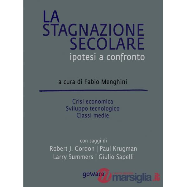 Stagnazione secolare. Ipotesi a confronto. Crisi economica, sviluppo tecnologico, classi medie (La)