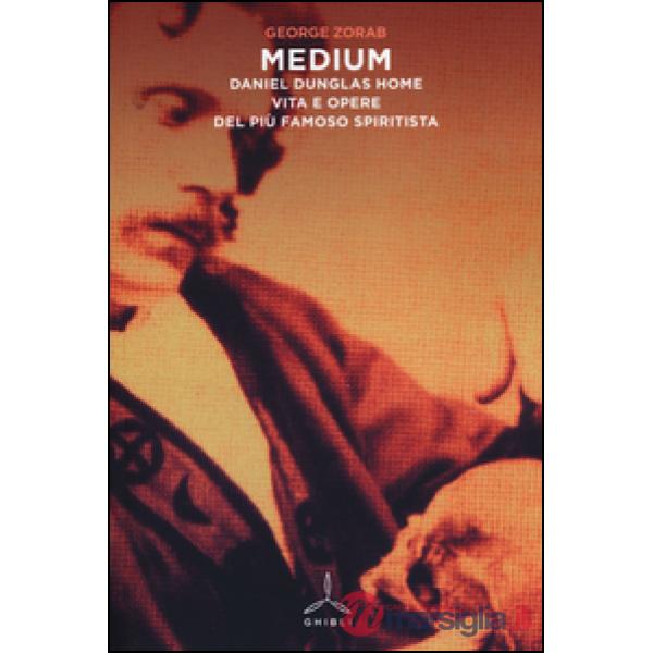 Medium. Daniel Dunglas Home: vita e opere del più famoso spiritista