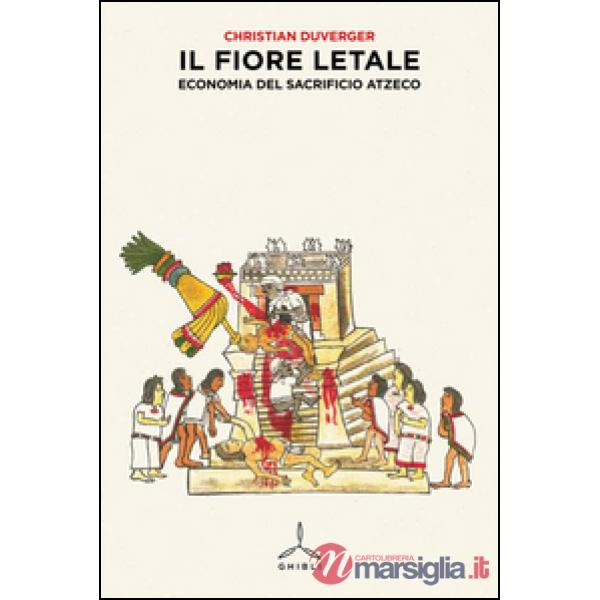 Fiore letale. Economia del sacrificio azteco (Il)