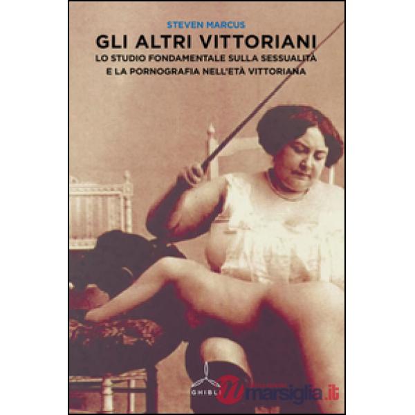 Altri vittoriani. Lo studio fondamentale sulla sessualità e la pornografia nell'età vittoriana (Gli)
