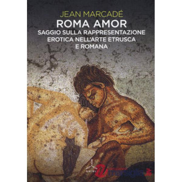 Roma amor. Saggio sulla rappresentazione erotica nell'arte etrusca e romana. Ediz. a colori