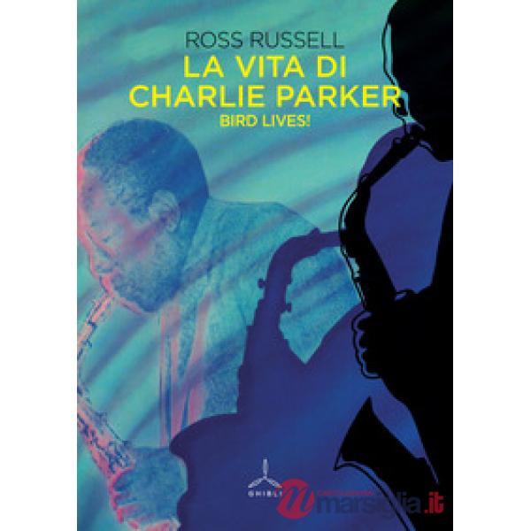 Vita di Charlie Parker. Bird lives! (La)