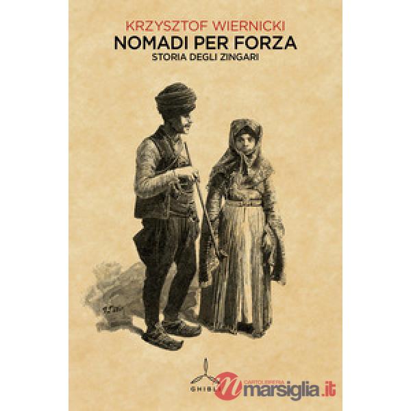 Nomadi per forza. Storia degli zingari