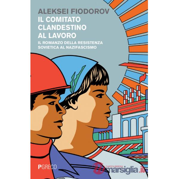 Comitato clandestino al lavoro. Il romanzo della resistenza sovietica al nazifascismo (Il)