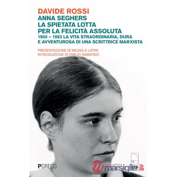 Anna Seghers, la spietata lotta per la felicità assoluta. 1900-1983. La vita straordinaria, dura e avventurosa di una scrittrice