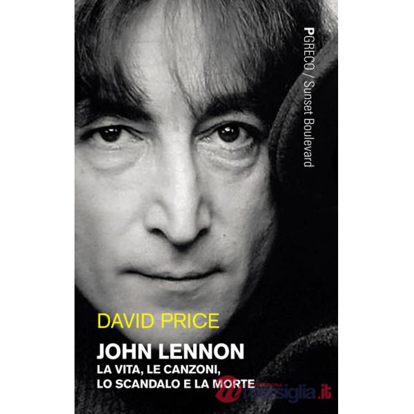 John Lennon. La vita, le canzoni, lo scandalo e la morte