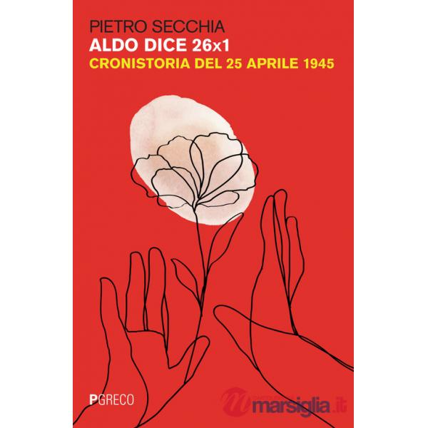 Aldo dice 26X1. Cronistoria del 25 aprile 1945