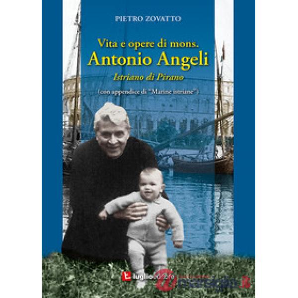 Vita e opere di mons. Antonio Angeli. Istriano di Pirano