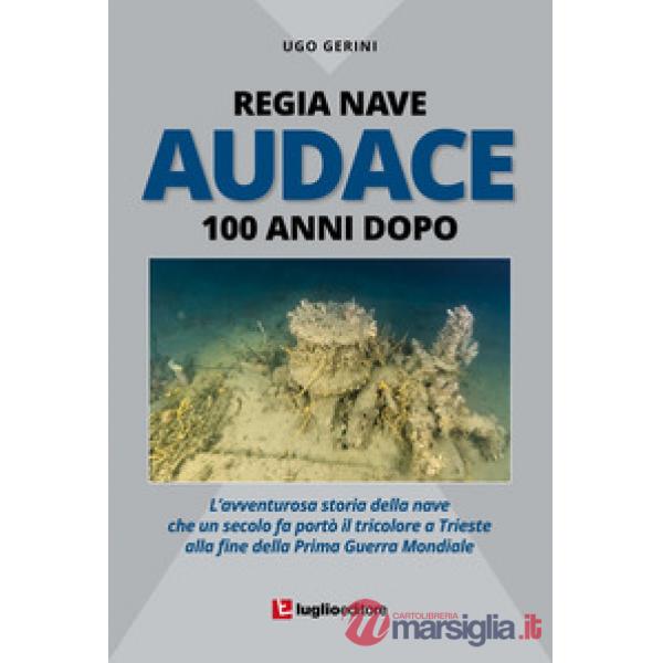 Regia Nave Audace. 100 anni dopo. L'avventurosa storia della nave che un secolo 