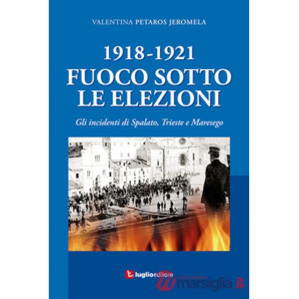1918-1921. Fuoco sotto le elezioni. Gli incidenti di Spalato, Trieste e Maresego