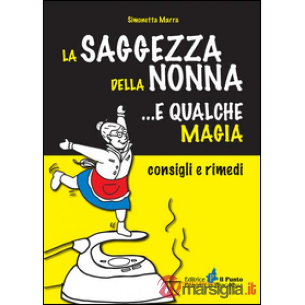 Saggezza della nonna... e qualche magia. Consigli e rimedi (La)