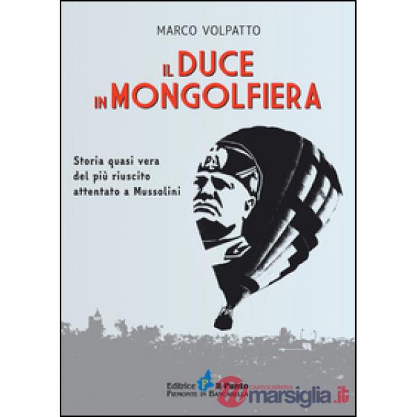 Duce in mongolfiera. Storia quasi vera del più riuscito attentato a Mussolini (Il)