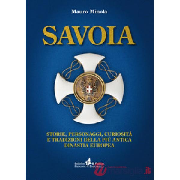 Savoia. Storie, personaggi, curiosità e tradizioni della più antica dinastia europea